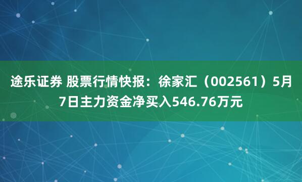 途乐证券 股票行情快报：徐家汇（002561）5月7日主力资金净买入546.76万元