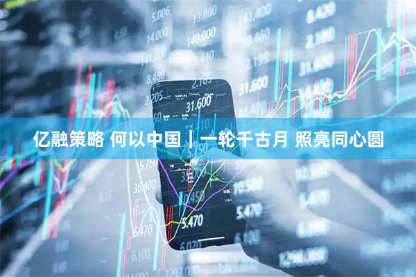 亿融策略 何以中国｜一轮千古月 照亮同心圆