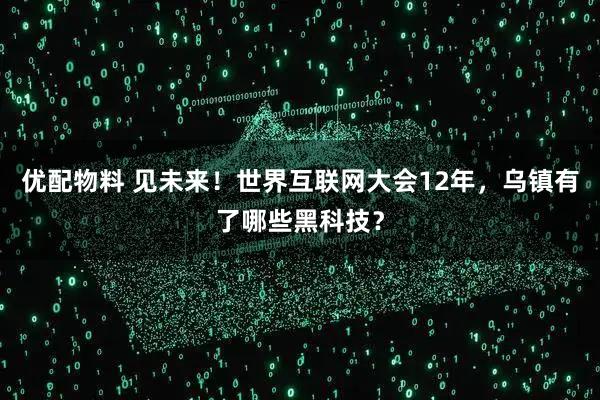 优配物料 见未来!世界互联网大会12年,乌镇有了哪些黑科技?