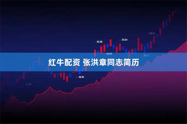 红牛配资 张洪章同志简历