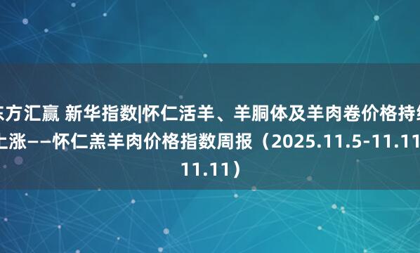 东方汇赢 新华指数|怀仁活羊、羊胴体及羊肉卷价格持续上涨——怀仁羔羊肉价格指数周报（2025.11.5-11.11）