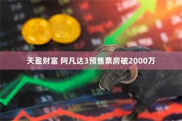 天盈财富 阿凡达3预售票房破2000万