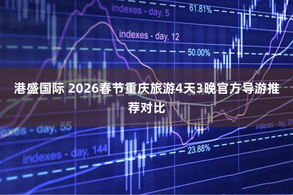 港盛国际 2026春节重庆旅游4天3晚官方导游推荐对比