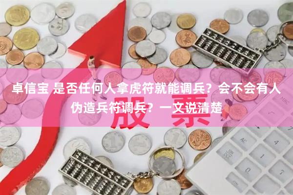 卓信宝 是否任何人拿虎符就能调兵?会不会有人伪造兵符调兵?一文说清楚